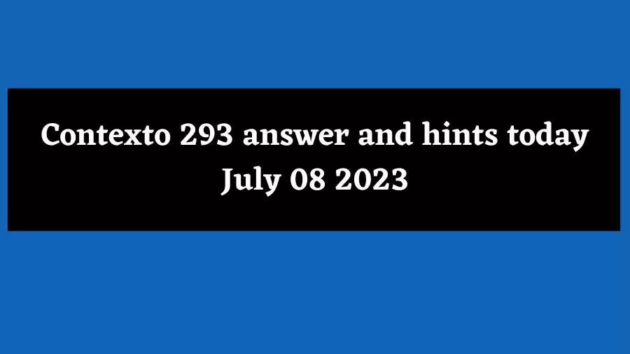Contexto 293 answer and hints today July 08 2023