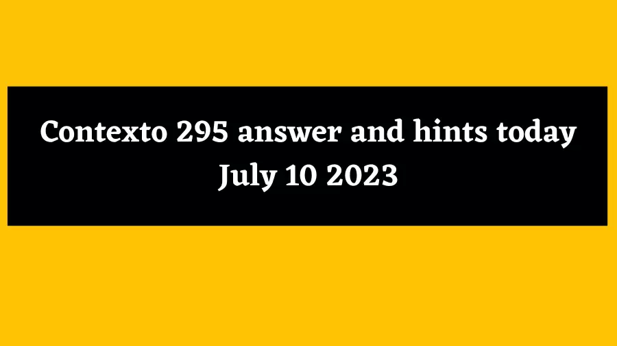 Contexto 295 answer and hints today July 10 2023