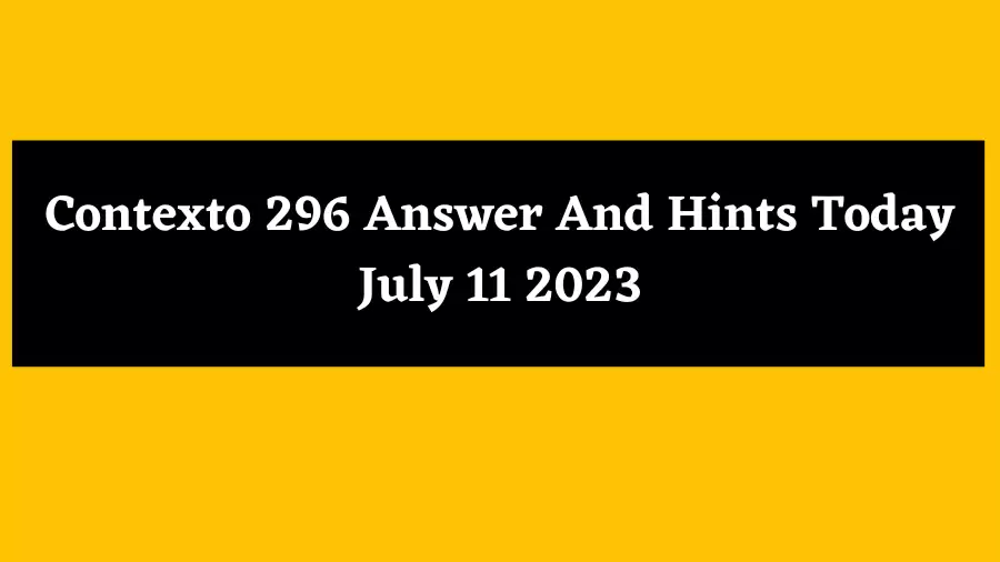 Contexto 296 Answer And Hints Today July 11 2023