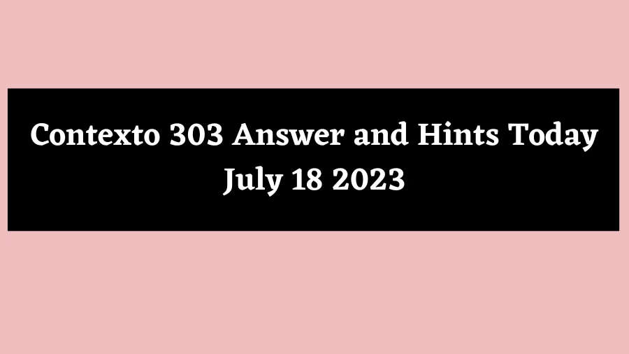Contexto 303 Answer and Hints Today July 18 2023