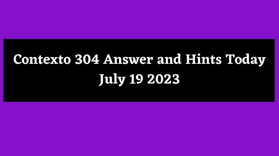Contexto 304 Answer and Hints Today July 19 2023