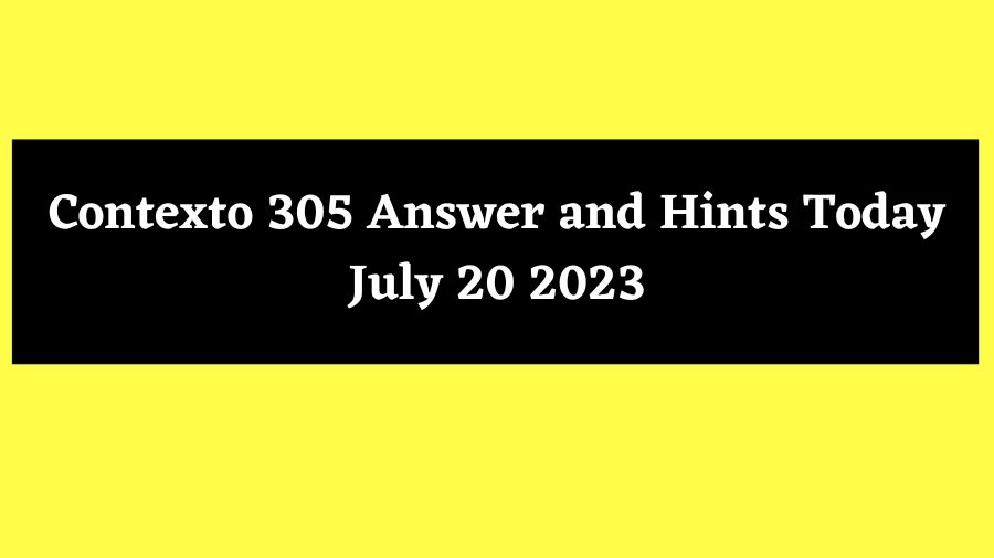Contexto 305 Answer and Hints Today July 20 2023