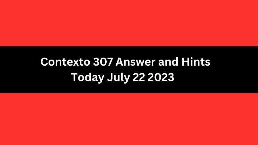 Contexto 307 Answer and Hints Today July 22 2023