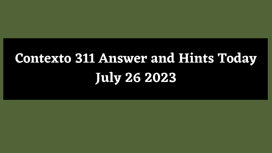 Contexto 311 Answer and Hints Today July 26 2023