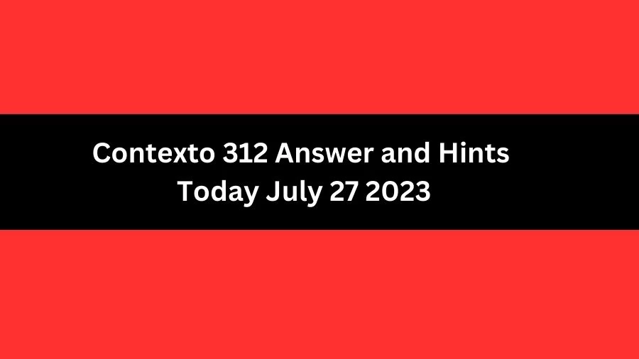 Contexto 312 Answer and Hints Today July 27 2023