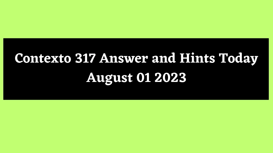 Contexto 317 Answer and Hints Today August 01 2023