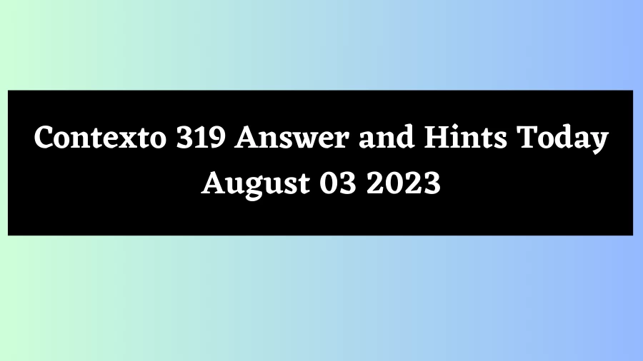 Contexto 319 Answer and Hints Today August 03 2023
