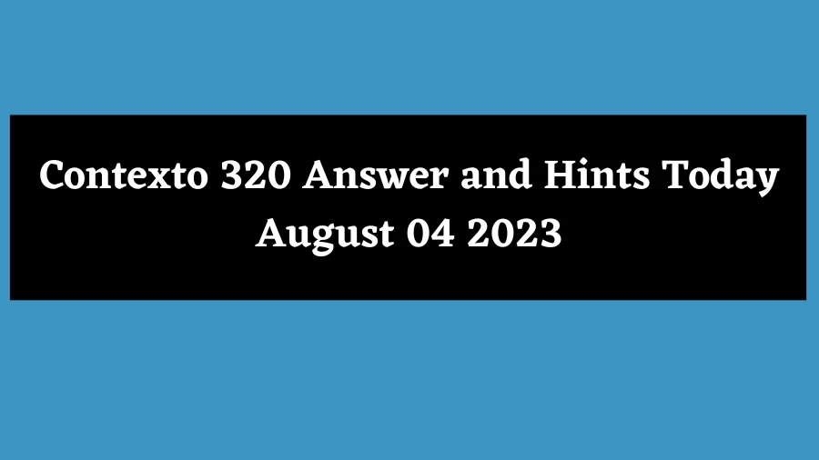 Contexto 320 Answer and Hints Today August 04 2023