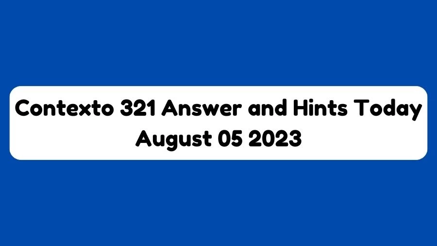 Contexto 321 Answer and Hints Today August 05 2023