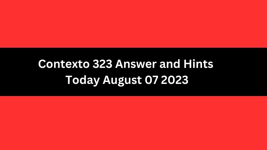 Contexto 323 Answer and Hints Today August 07 2023