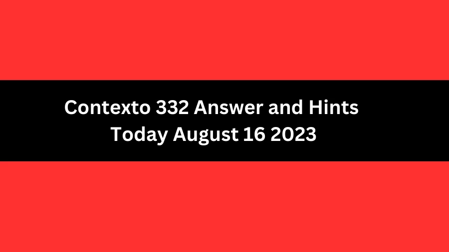 Contexto 332 Answer and Hints Today August 16 2023