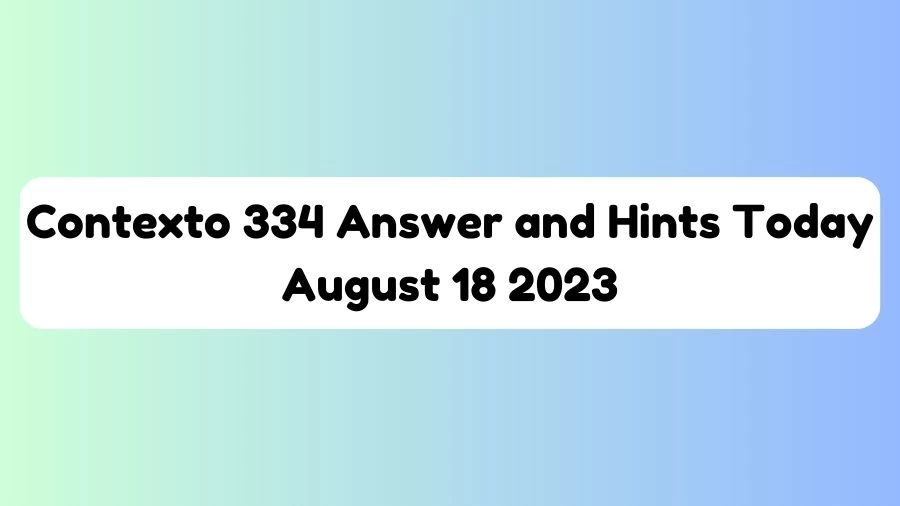 Contexto 334 Answer and Hints Today August 18 2023