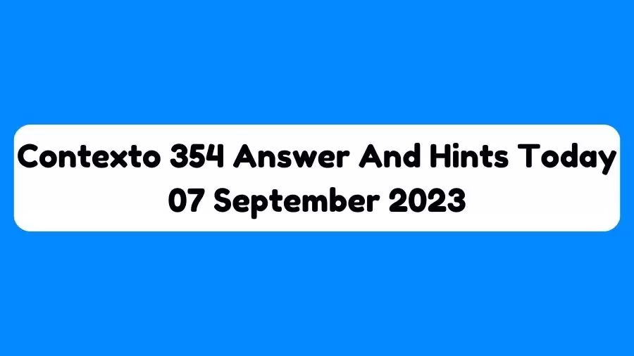Contexto 354 Answer And Hints Today 07 September 2023