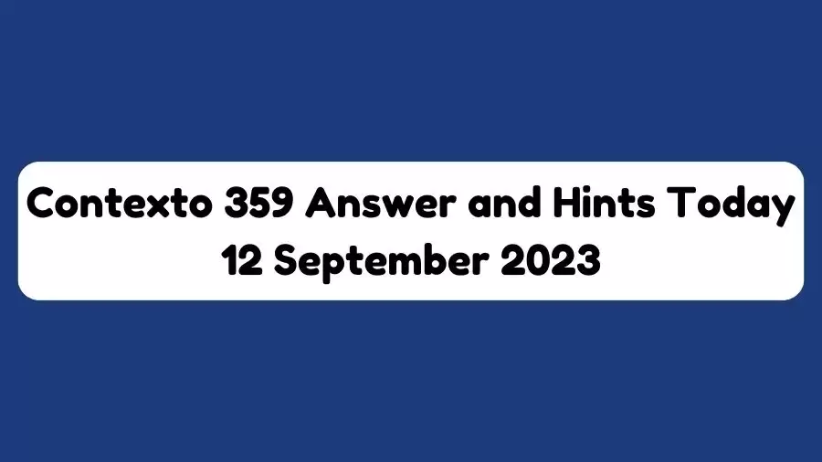 Contexto 359 answer and hints today 12 september 2023
