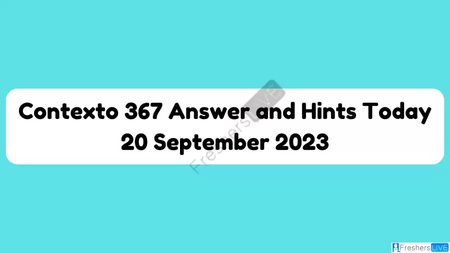 Contexto 367 Answer and Hints Today 20 September 2023