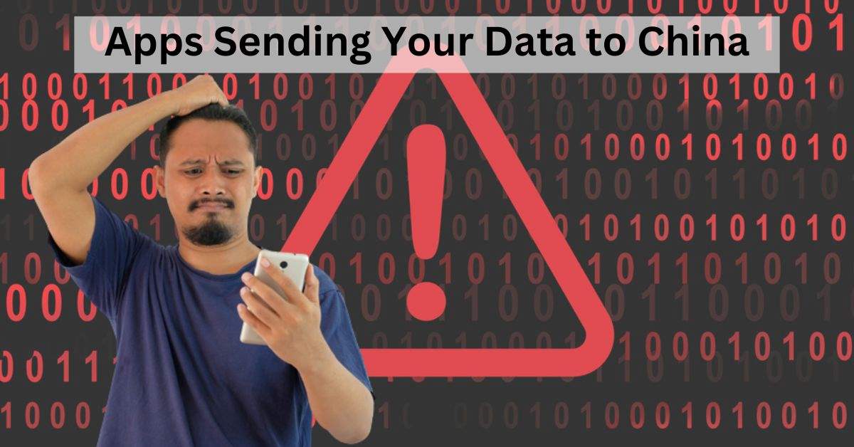Which Apps are Sending Your Personal Data to China?