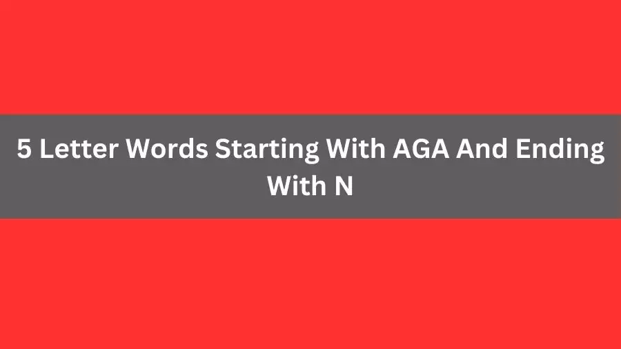 5 Letter Words Starting With AGA And Ending With N, List of 5 Letter Words Starting With AGA And Ending With N