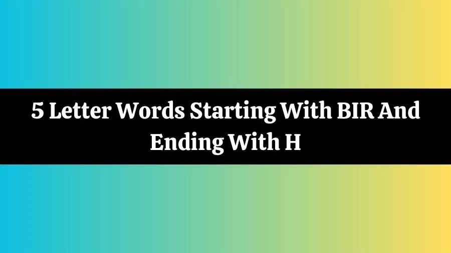 5 Letter Words Starting With BIR And Ending With H, List of 5 Letter Words Starting With BIR And Ending With H