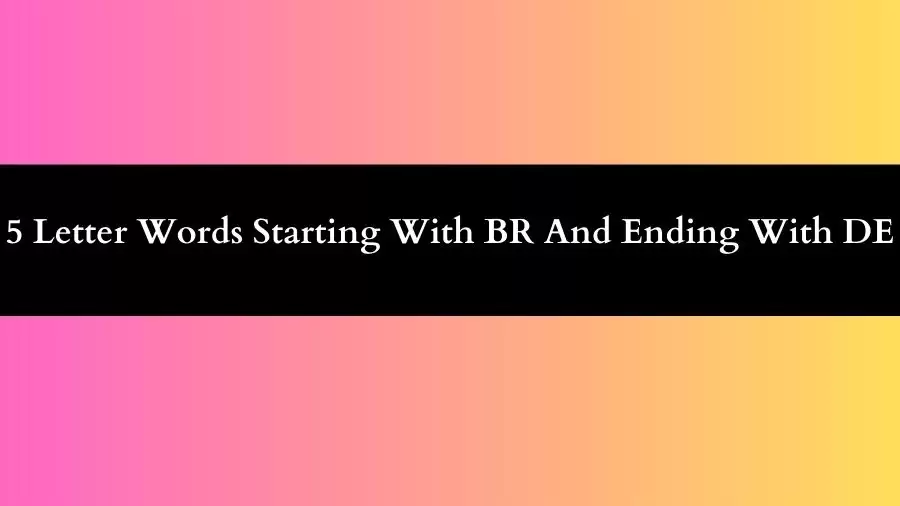 5 Letter Words Starting With BR And Ending With DE, List of 5 Letter Words Starting With BR And Ending With DE