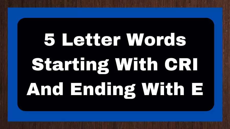 5 Letter Words Starting With CRI And Ending With E, List of 5 Letter Words Starting With CRI And Ending With E