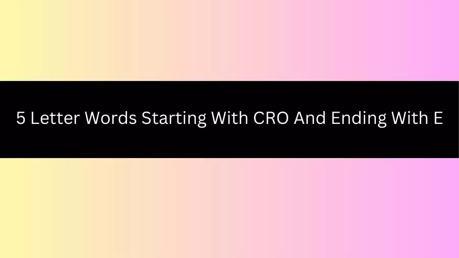 5 Letter Words Starting With CRO And Ending With E, List of 5 Letter Words Starting With CRO And Ending With E