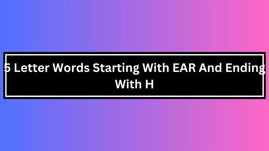 5 Letter Words Starting With EAR And Ending With H, List of 5 Letter Words Starting With EAR And Ending With H