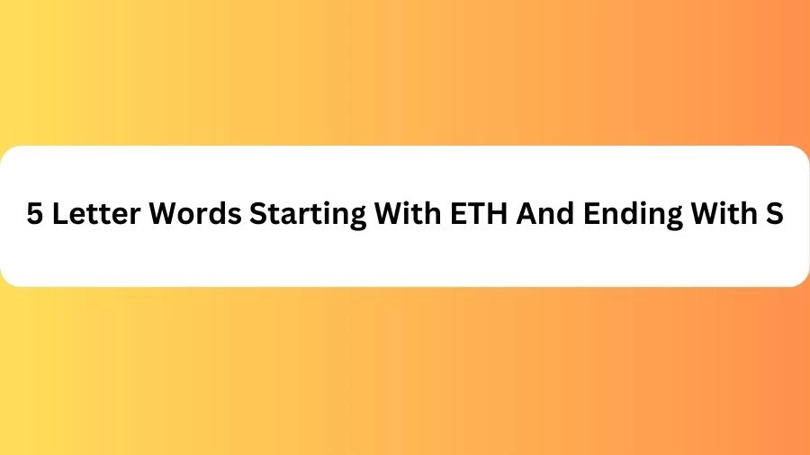 5 Letter Words Starting With ETH And Ending With S, List of 5 Letter Words Starting With ETH And Ending With S