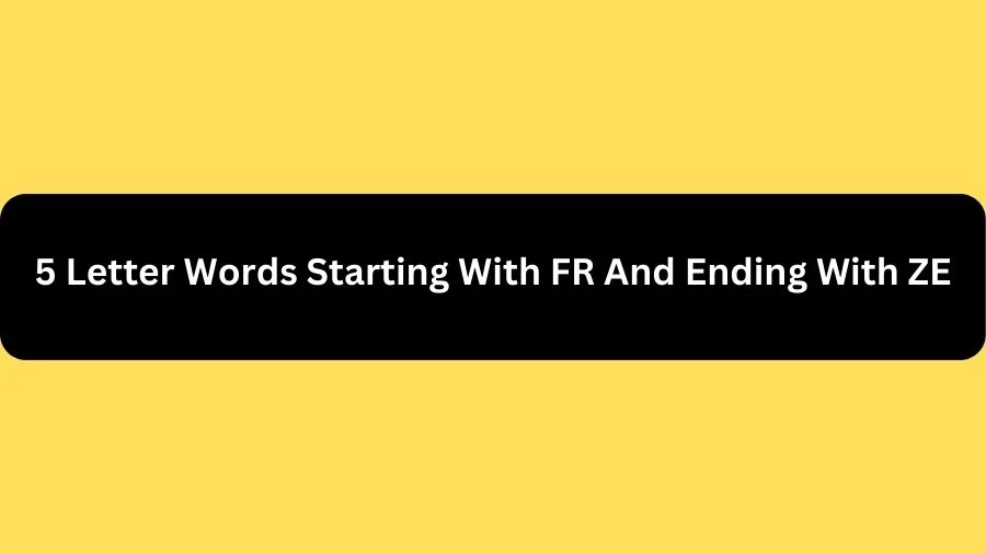 5 Letter Words Starting With FR And Ending With ZE, List of 5 Letter Words Starting With FR And Ending With ZE