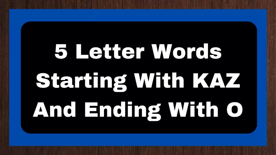 5 Letter Words Starting With KAZ And Ending With O, List of 5 Letter Words Starting With KAZ And Ending With O