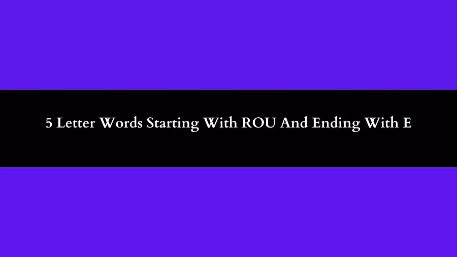 5 Letter Words Starting With ROU And Ending With E All Words List