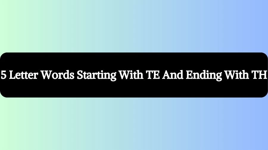 5 Letter Words Starting With TE And Ending With TH, List of 5 Letter Words Starting With TE And Ending With TH