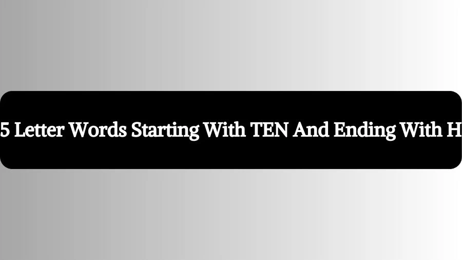 5 Letter Words Starting With TEN And Ending With H, List of 5 Letter Words Starting With TEN And Ending With H