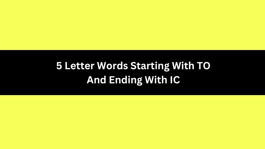 5 Letter Words Starting With TO And Ending With IC, List of 5 Letter Words Starting With TO And Ending With IC