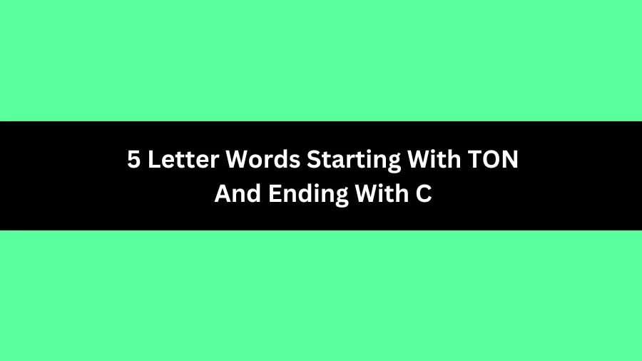5 Letter Words Starting With TON And Ending With C, List of 5 Letter Words Starting With TON And Ending With C