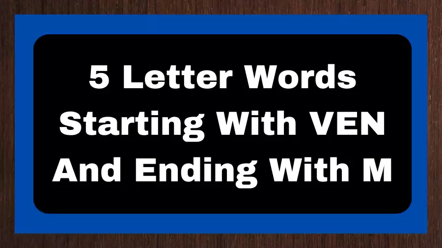 5 Letter Words Starting With VEN And Ending With M, List of 5 Letter Words Starting With VEN And Ending With M