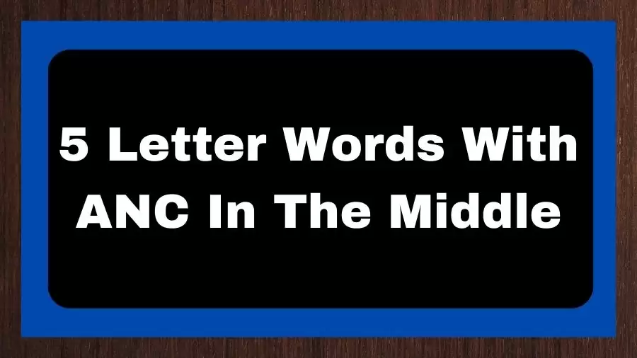 5 Letter Words With ANC In The Middle, List of 5 Letter Words With ANC In The Middle