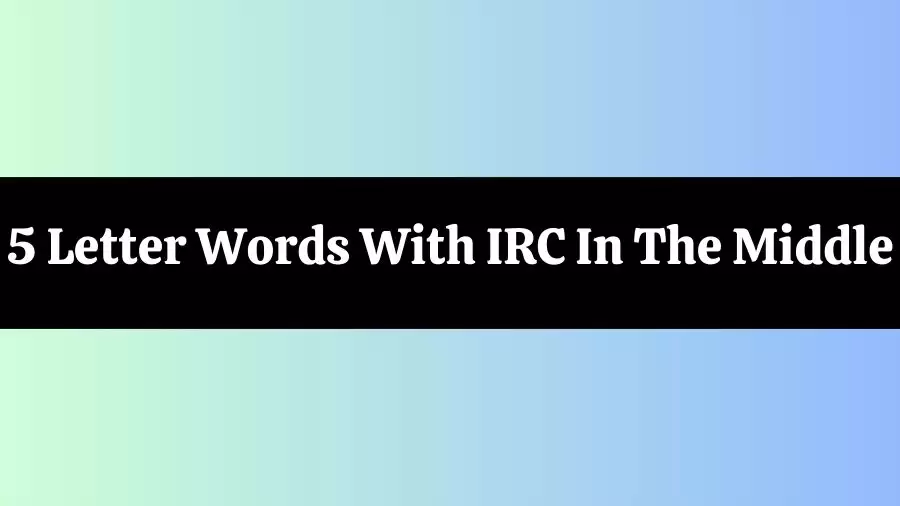 5 Letter Words With IRC In The Middle, List of 5 Letter Words With IRC In The Middle