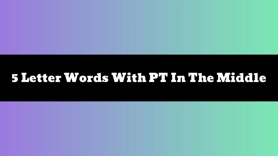 5 Letter Words With PT In The Middle, List of 5 Letter Words With PT In The Middle