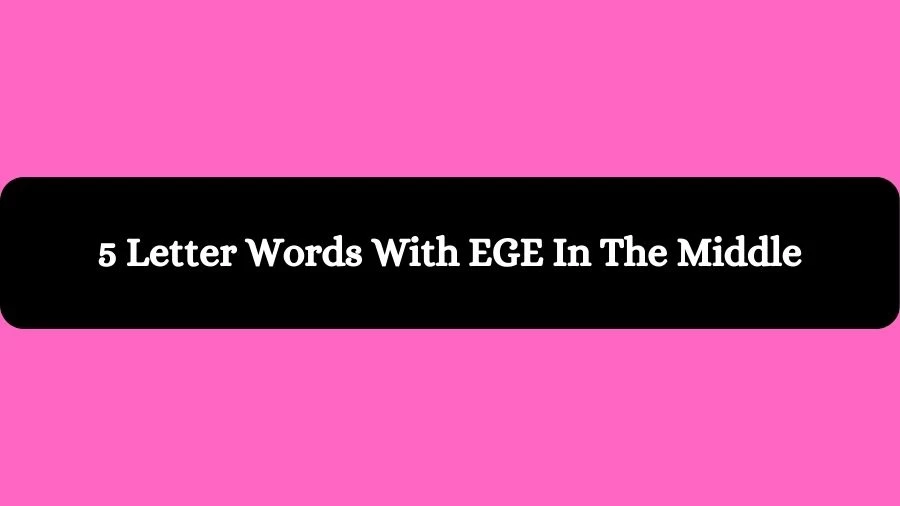 5 Letter Words With EGE In The Middle, List of 5 Letter Words With EGE In The Middle