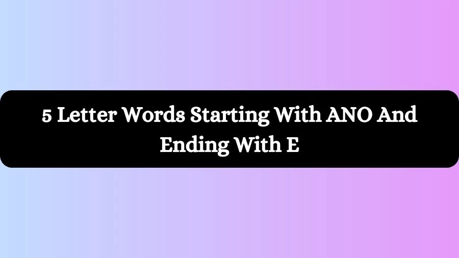 5 Letter Words Starting With ANO And Ending With E, List of 5 Letter Words Starting With ANO And Ending With E