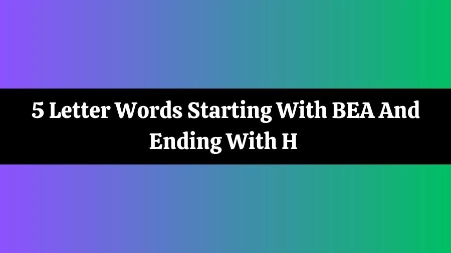 5 Letter Words Starting With BEA And Ending With H List of 5 Letter Words Starting With BEA And Ending With H