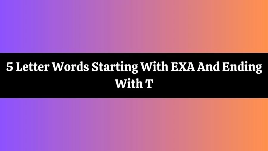5 Letter Words Starting With EXA And Ending With T List of 5 Letter Words Starting With EXA And Ending With T