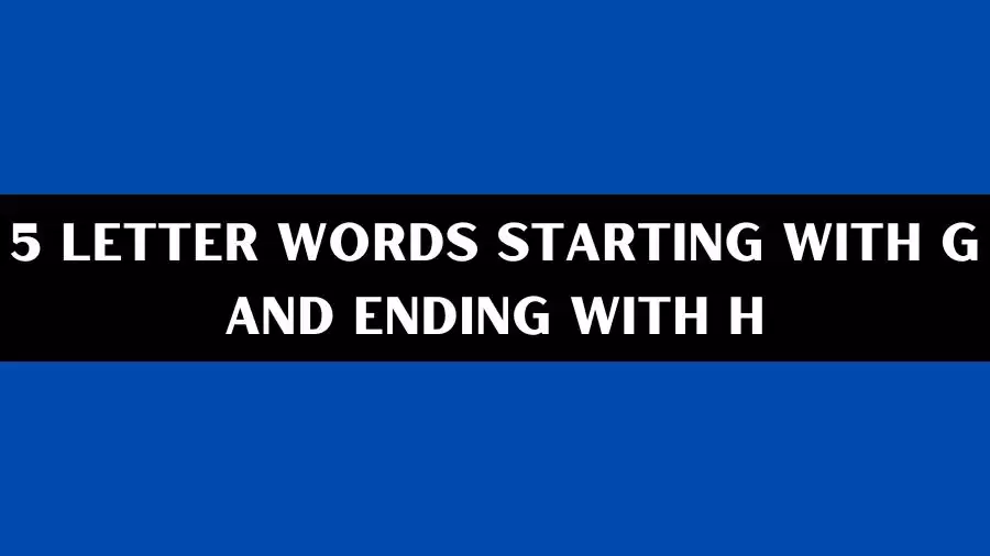 5 Letter Words Starting With G And Ending With H, List of 5 Letter Words Starting With G And Ending With H