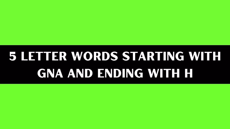 5 Letter Words Starting With GNA And Ending With H, List of 5 Letter Words Starting With GNA And Ending With H