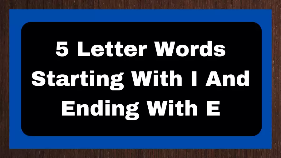 5 Letter Words Starting With I And Ending With E, List of 5 Letter Words Starting With I And Ending With E