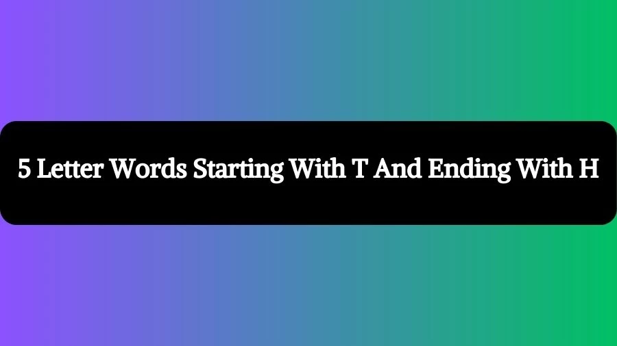 5 Letter Words Starting With T And Ending With H, List of 5 Letter Words Starting With T And Ending With H