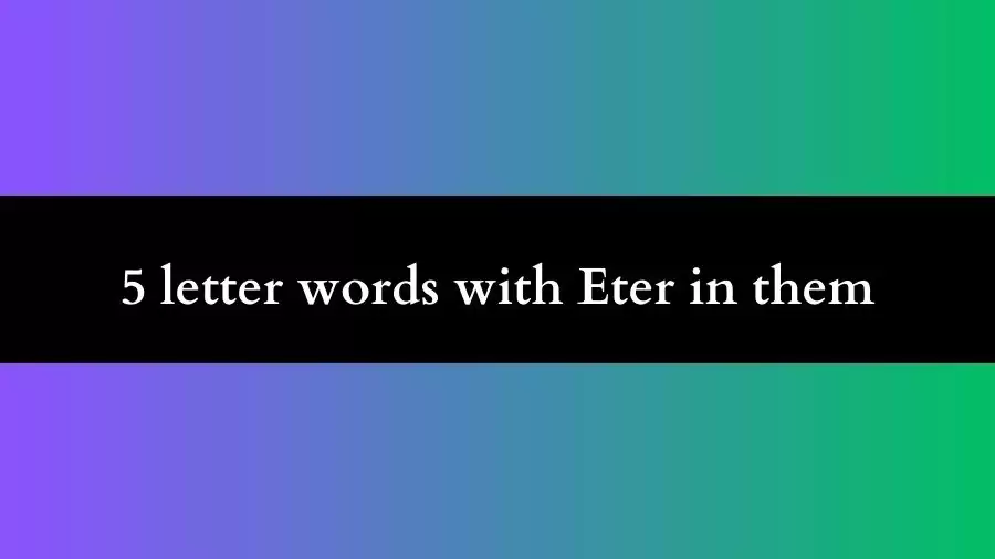 5 letter words with Eter in them All Words List