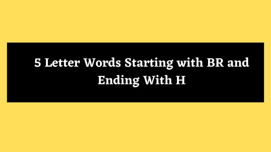 5 Letter Words Starting with BR and Ending With H - Wordle Hint