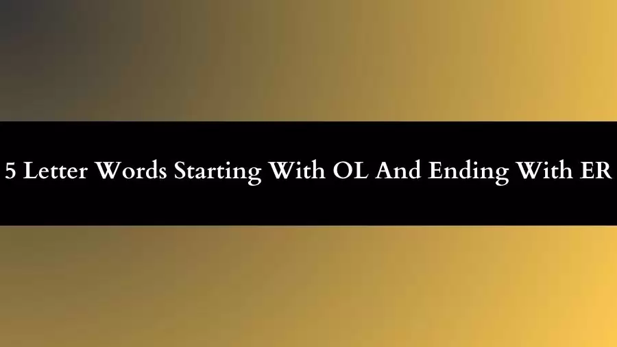5 Letter Words Starts With OL And Ends With ER All Words List