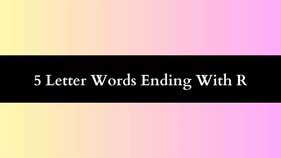5 Letter Words End With R, List of Five Letter Words End with R